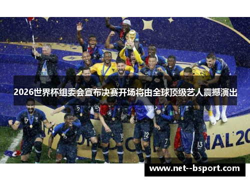 2026世界杯组委会宣布决赛开场将由全球顶级艺人震撼演出 2026世界杯组委会宣布决赛开场将由全球顶级艺人震撼演出