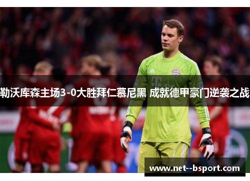 勒沃库森主场3-0大胜拜仁慕尼黑 成就德甲豪门逆袭之战
