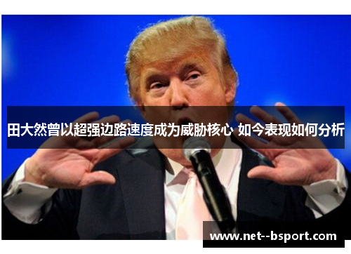 田大然曾以超强边路速度成为威胁核心 如今表现如何分析