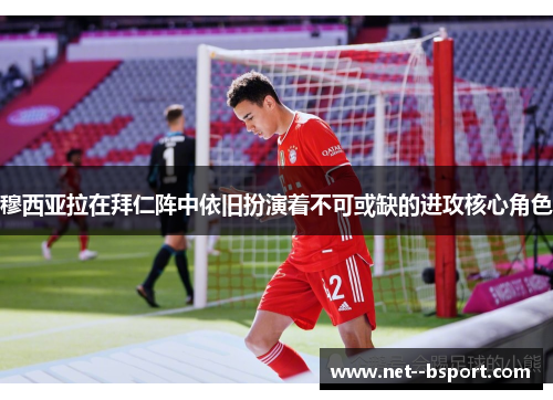 穆西亚拉在拜仁阵中依旧扮演着不可或缺的进攻核心角色 穆西亚拉在拜仁阵中依旧扮演着不可或缺的进攻核心角色