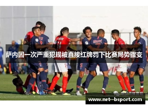 萨内因一次严重犯规被直接红牌罚下比赛局势骤变 萨内因一次严重犯规被直接红牌罚下比赛局势骤变