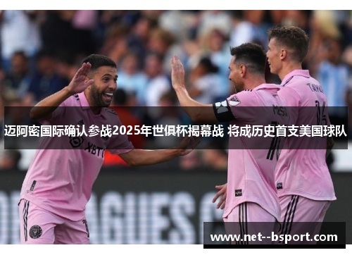 迈阿密国际确认参战2025年世俱杯揭幕战 将成历史首支美国球队 迈阿密国际确认参战2025年世俱杯揭幕战 将成历史首支美国球队