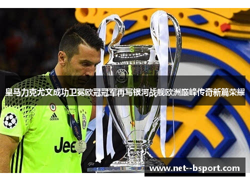 皇马力克尤文成功卫冕欧冠冠军再写银河战舰欧洲巅峰传奇新篇荣耀