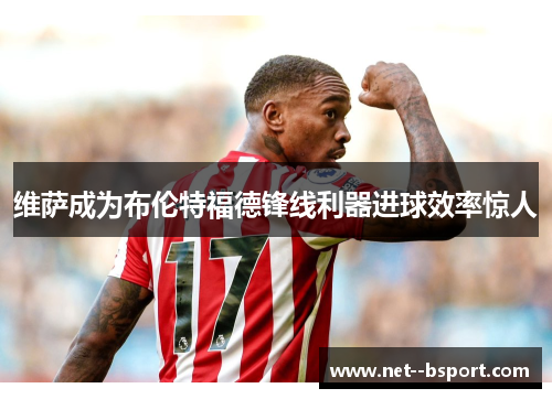 维萨成为布伦特福德锋线利器进球效率惊人