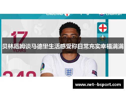 贝林厄姆谈马德里生活感受称日常充实幸福满满
