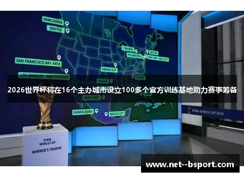 2026世界杯将在16个主办城市设立100多个官方训练基地助力赛事筹备