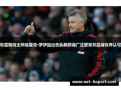 布雷斯特主帅埃里克·罗伊因出色执教获得广泛赞誉并赢得各界认可 布雷斯特主帅埃里克·罗伊因出色执教获得广泛赞誉并赢得各界认可