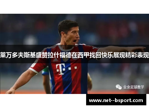 莱万多夫斯基盛赞拉什福德在西甲找回快乐展现精彩表现 莱万多夫斯基盛赞拉什福德在西甲找回快乐展现精彩表现