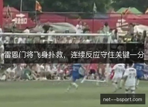 雷恩门将飞身扑救,连续反应守住关键一分 雷恩门将飞身扑救,连续反应守住关键一分