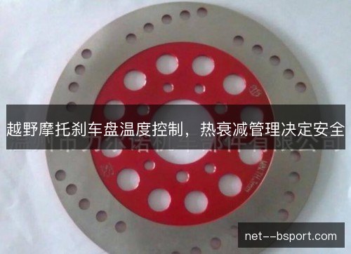 越野摩托刹车盘温度控制，热衰减管理决定安全